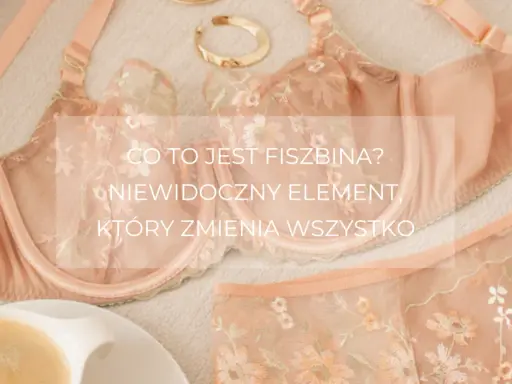 Delikatny komplet bielizny z haftem. Co to jest fiszbina? Niewidoczny element, który zmienia wszystko, nadając kształt i komfort.