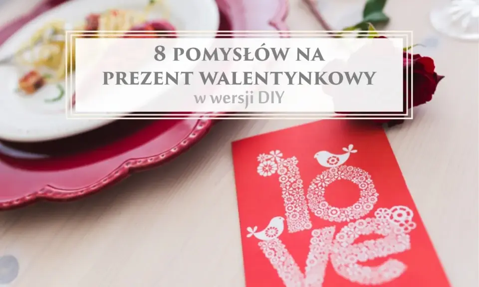 8 pomysłów na prezent walentynkowy w wersji DIY. Romantyczna kolacja, czerwona róża i kartka z napisem "love" – idealne inspiracje, co można zrobić na walentynki.